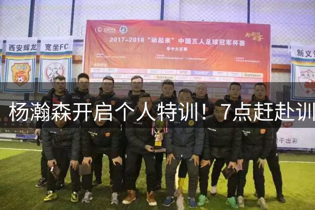 杨瀚森开启个人特训！7点赶赴训练馆，强化进攻招式+力量+体能！